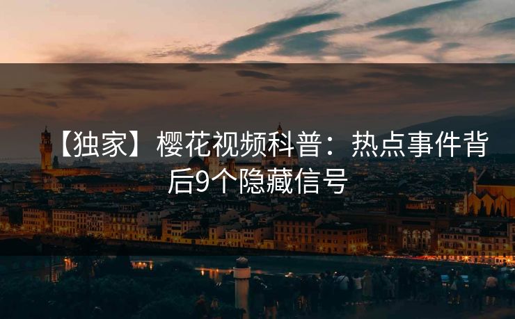 【独家】樱花视频科普：热点事件背后9个隐藏信号