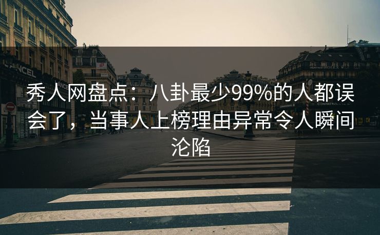 秀人网盘点：八卦最少99%的人都误会了，当事人上榜理由异常令人瞬间沦陷